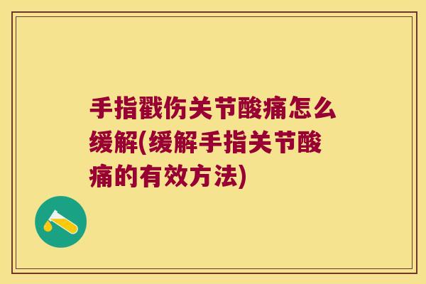 手指戳伤关节酸痛怎么缓解(缓解手指关节酸痛的有效方法) 手指戳伤关节酸痛怎么缓解(缓解手指关节酸痛的有效方法)