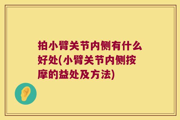 拍小臂关节内侧有什么好处(小臂关节内侧按摩的益处及方法)
