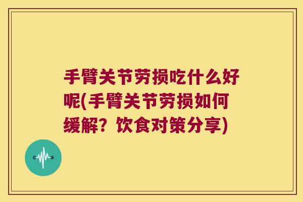 手臂关节劳损吃什么好呢(手臂关节劳损如何缓解?饮食对策分享) 手臂关节劳损吃什么好呢(手臂关节劳损如何缓解?饮食对策分享)