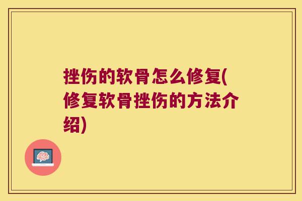 挫伤的软骨怎么修复(修复软骨挫伤的方法介绍)
