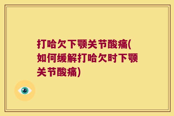 打哈欠下颚关节酸痛(如何缓解打哈欠时下颚关节酸痛)