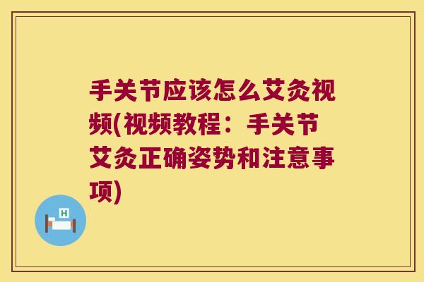 手关节应该怎么艾灸视频(视频教程:手关节艾灸正确姿势和注意事项) 手关节应该怎么艾灸视频(视频教程:手关节艾灸正确姿势和注意事项)