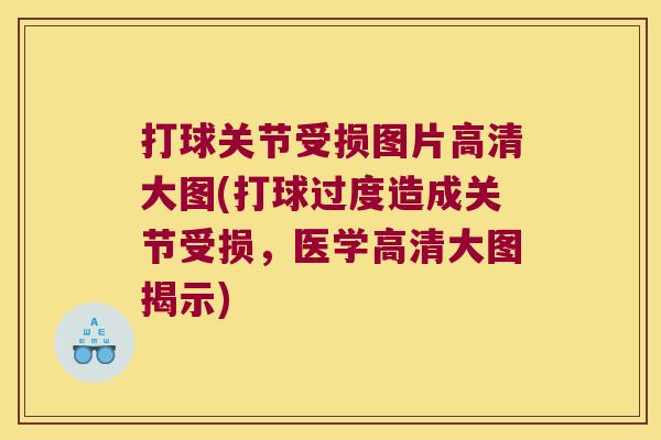 打球关节受损图片高清大图(打球过度造成关节受损，医学高清大图揭示)