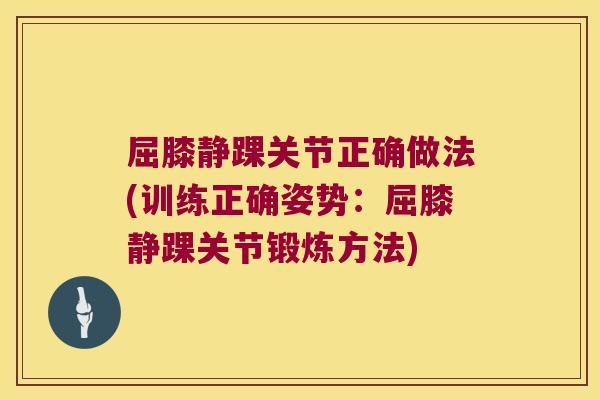 屈膝静踝关节正确做法(训练正确姿势：屈膝静踝关节锻炼方法)