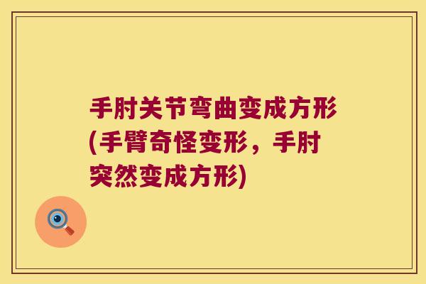 手肘关节弯曲变成方形(手臂奇怪变形,手肘突然变成方形) 手肘关节弯曲变成方形(手臂奇怪变形,手肘突然变成方形)