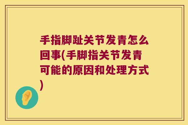手指脚趾关节发青怎么回事(手脚指关节发青可能的原因和处理方式) 手指脚趾关节发青怎么回事(手脚指关节发青可能的原因和处理方式)
