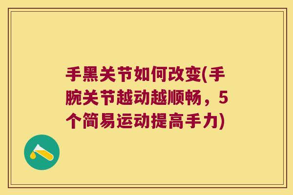 手黑关节如何改变(手腕关节越动越顺畅，5个简易运动提高手力)