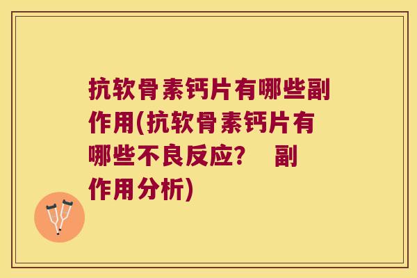 抗软骨素钙片有哪些副作用(抗软骨素钙片有哪些不良反应? 副作用分析) 抗软骨素钙片有哪些副作用(抗软骨素钙片有哪些不良反应? 副作用分析)