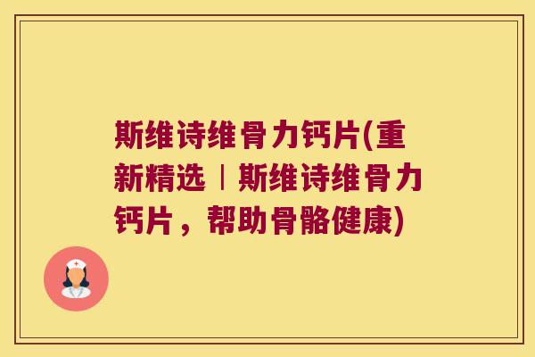 斯维诗维骨力钙片(重新精选︱斯维诗维骨力钙片,帮助骨骼健康) 斯维诗维骨力钙片(重新精选︱斯维诗维骨力钙片,帮助骨骼健康)