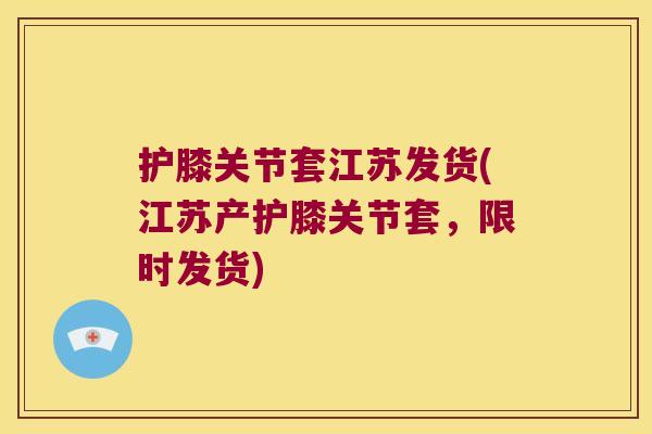 护膝关节套江苏发货(江苏产护膝关节套，限时发货)