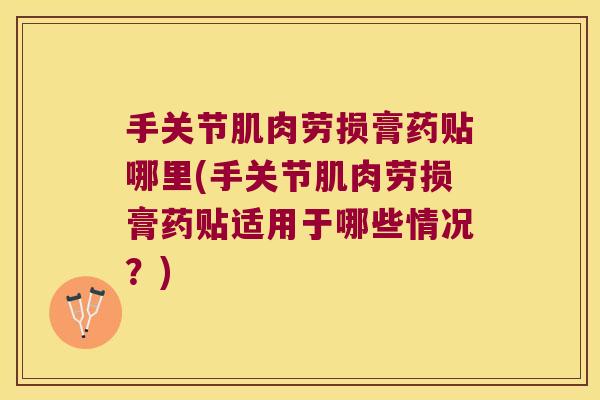 手关节肌肉劳损膏药贴哪里(手关节肌肉劳损膏药贴适用于哪些情况?) 手关节肌肉劳损膏药贴哪里(手关节肌肉劳损膏药贴适用于哪些情况?)