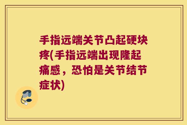 手指远端关节凸起硬块疼(手指远端出现隆起痛感,恐怕是关节结节症状) 手指远端关节凸起硬块疼(手指远端出现隆起痛感,恐怕是关节结节症状)