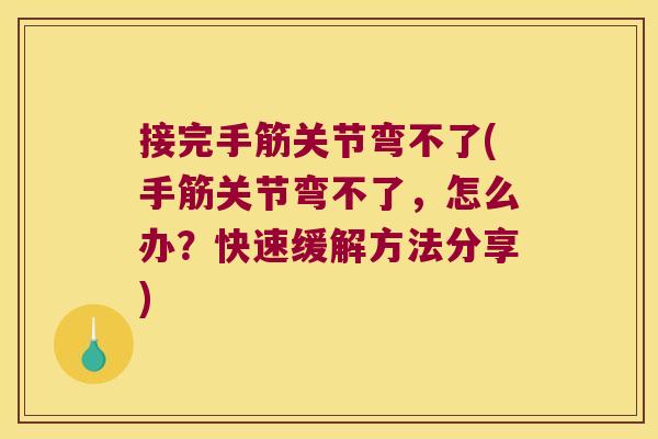 接完手筋关节弯不了(手筋关节弯不了，怎么办？快速缓解方法分享)