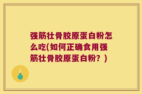 强筋壮骨胶原蛋白粉怎么吃(如何正确食用强筋壮骨胶原蛋白粉？)
