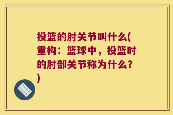 投篮的肘关节叫什么(重构:篮球中,投篮时的肘部关节称为什么?) 投篮的肘关节叫什么(重构:篮球中,投篮时的肘部关节称为什么?)