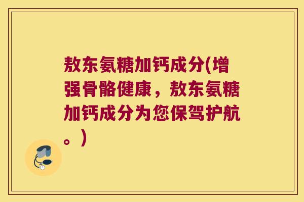 敖东氨糖加钙成分(增强骨骼健康,敖东氨糖加钙成分为您保驾护航。) 敖东氨糖加钙成分(增强骨骼健康,敖东氨糖加钙成分为您保驾护航。)