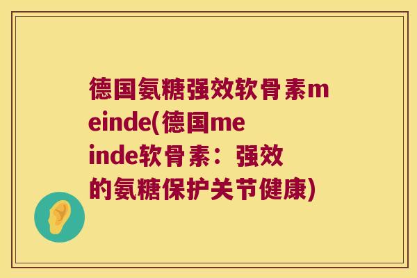 德国氨糖强效软骨素meinde(德国meinde软骨素:强效的氨糖保护关节健康) 德国氨糖强效软骨素meinde(德国meinde软骨素:强效的氨糖保护关节健康)