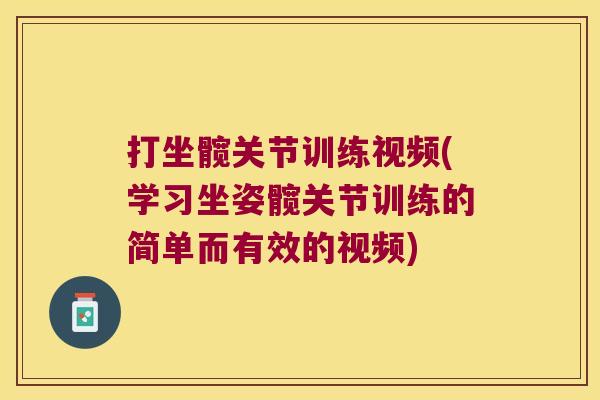 打坐髋关节训练视频(学习坐姿髋关节训练的简单而有效的视频)