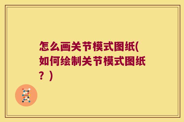 怎么画关节模式图纸(如何绘制关节模式图纸？)