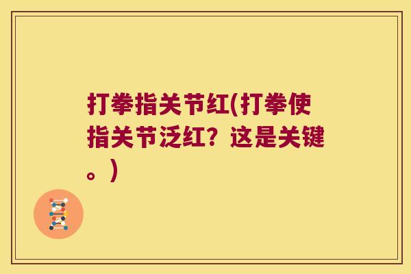 打拳指关节红(打拳使指关节泛红？这是关键。)