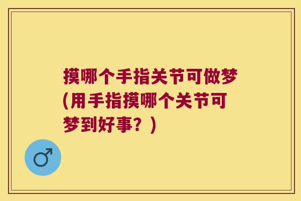 摸哪个手指关节可做梦(用手指摸哪个关节可梦到好事？)