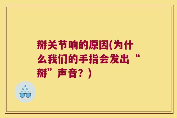 掰关节响的原因(为什么我们的手指会发出“掰”声音？)