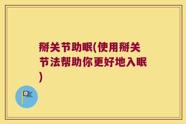 掰关节助眠(使用掰关节法帮助你更好地入眠) 掰关节助眠(使用掰关节法帮助你更好地入眠)