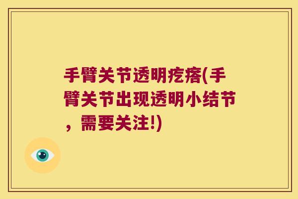 手臂关节透明疙瘩(手臂关节出现透明小结节，需要关注!)