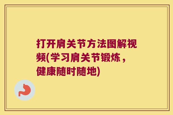 打开肩关节方法图解视频(学习肩关节锻炼，健康随时随地)
