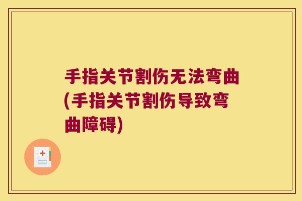 手指关节割伤无法弯曲(手指关节割伤导致弯曲障碍)