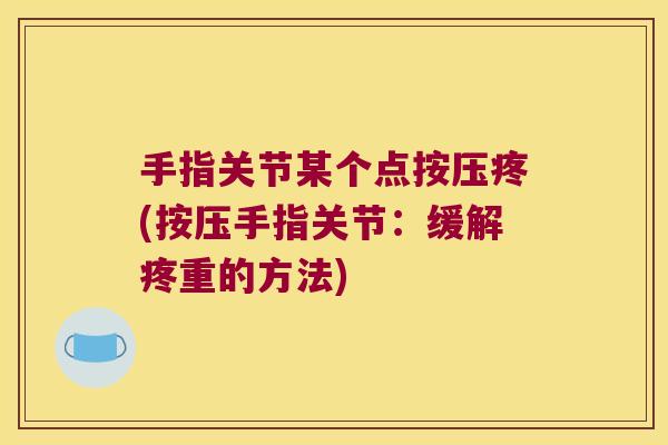 手指关节某个点按压疼(按压手指关节：缓解疼重的方法)