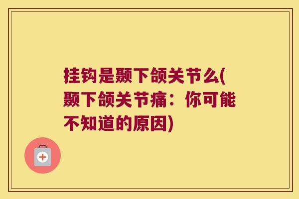 挂钩是颞下颌关节么(颞下颌关节痛:你可能不知道的原因) 挂钩是颞下颌关节么(颞下颌关节痛:你可能不知道的原因)
