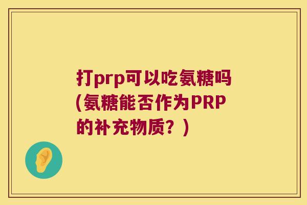 打prp可以吃氨糖吗(氨糖能否作为PRP的补充物质？)