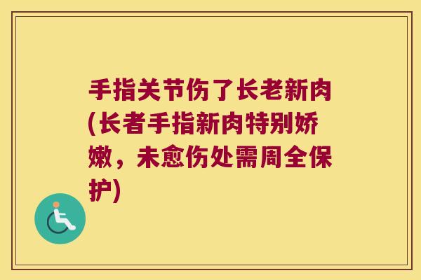 手指关节伤了长老新肉(长者手指新肉特别娇嫩，未愈伤处需周全保护)