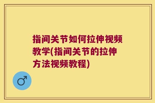 指间关节如何拉伸视频教学(指间关节的拉伸方法视频教程)