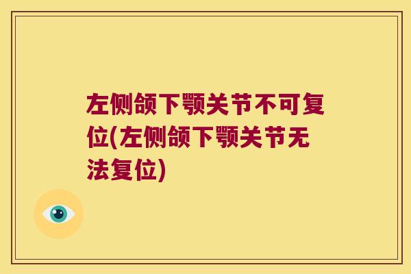左侧颌下颚关节不可复位(左侧颌下颚关节无法复位)