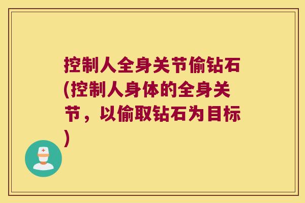 控制人全身关节偷钻石(控制人身体的全身关节,以偷取钻石为目标) 控制人全身关节偷钻石(控制人身体的全身关节,以偷取钻石为目标)