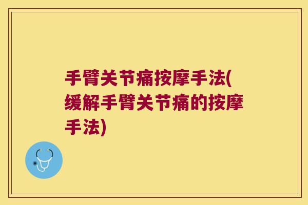 手臂关节痛按摩手法(缓解手臂关节痛的按摩手法)