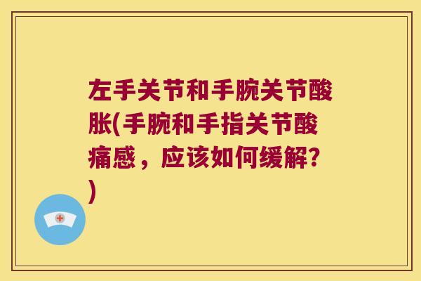 左手关节和手腕关节酸胀(手腕和手指关节酸痛感，应该如何缓解？)
