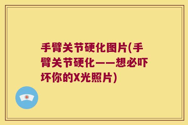 手臂关节硬化图片(手臂关节硬化——想必吓坏你的X光照片) 手臂关节硬化图片(手臂关节硬化——想必吓坏你的X光照片)