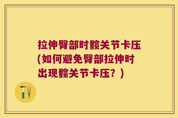 拉伸臀部时髋关节卡压(如何避免臀部拉伸时出现髋关节卡压?) 拉伸臀部时髋关节卡压(如何避免臀部拉伸时出现髋关节卡压?)