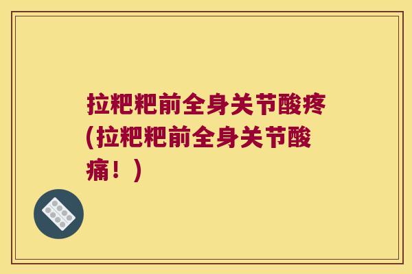 拉粑粑前全身关节酸疼(拉粑粑前全身关节酸痛！)