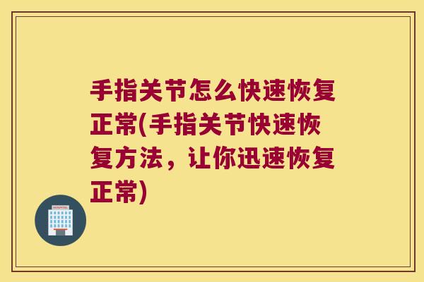 手指关节怎么快速恢复正常(手指关节快速恢复方法,让你迅速恢复正常) 手指关节怎么快速恢复正常(手指关节快速恢复方法,让你迅速恢复正常)
