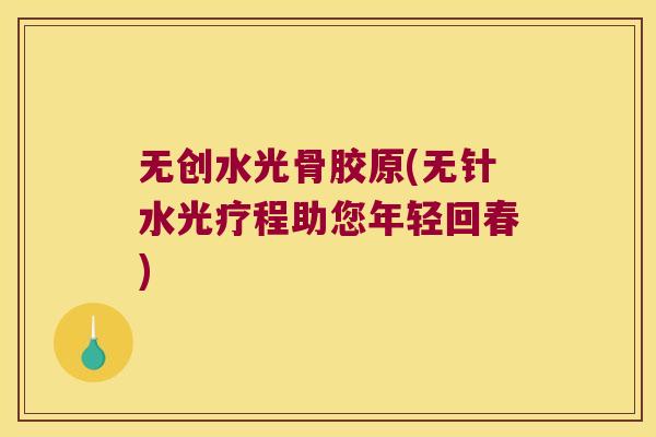 无创水光骨胶原(无针水光疗程助您年轻回春)