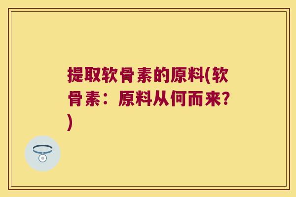 提取软骨素的原料(软骨素：原料从何而来？)
