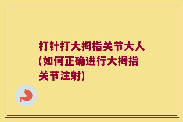 打针打大拇指关节大人(如何正确进行大拇指关节注射)