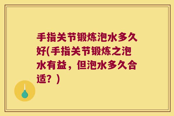 手指关节锻炼泡水多久好(手指关节锻炼之泡水有益，但泡水多久合适？)