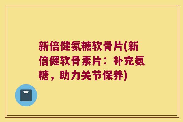 新倍健氨糖软骨片(新倍健软骨素片:补充氨糖,助力关节保养) 新倍健氨糖软骨片(新倍健软骨素片:补充氨糖,助力关节保养)
