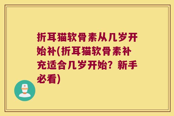 折耳猫软骨素从几岁开始补(折耳猫软骨素补充适合几岁开始?新手必看) 折耳猫软骨素从几岁开始补(折耳猫软骨素补充适合几岁开始?新手必看)