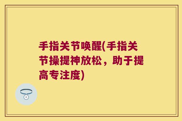 手指关节唤醒(手指关节操提神放松，助于提高专注度)